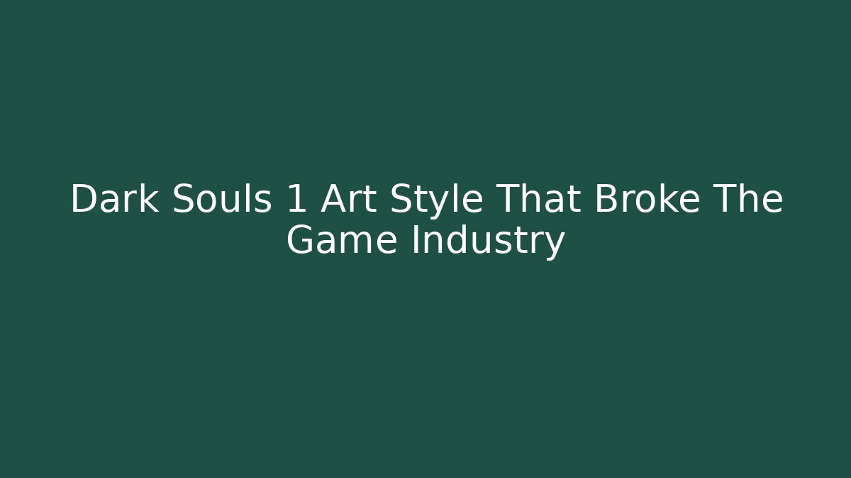 Dark Souls 1 Art Style That Broke The Game Industry