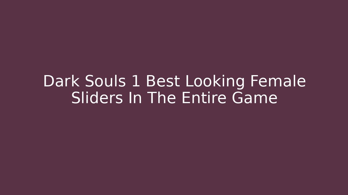 Dark Souls 1 Best Looking Female Sliders In The Entire Game