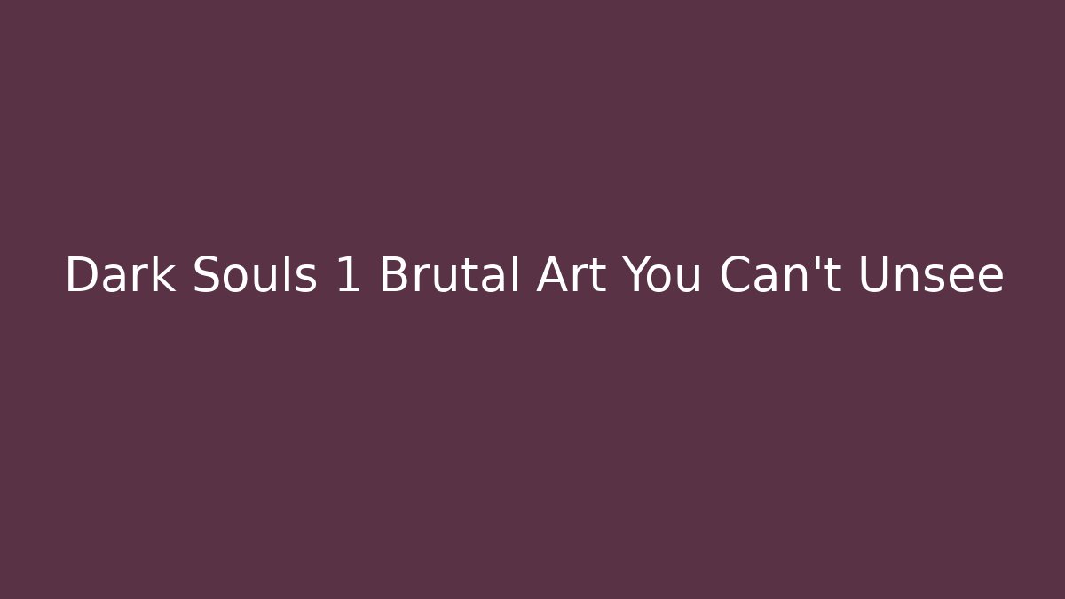 Dark Souls 1 Brutal Art You Can't Unsee
