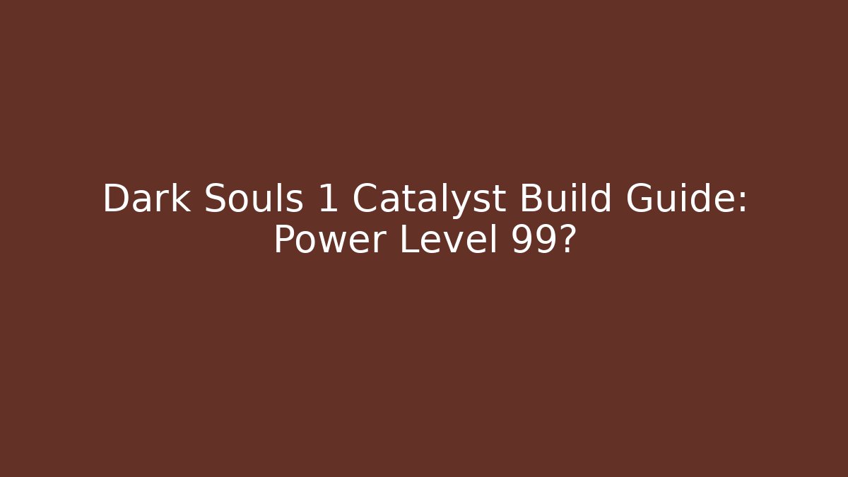 Dark Souls 1 Catalyst Build Guide: Power Level 99?