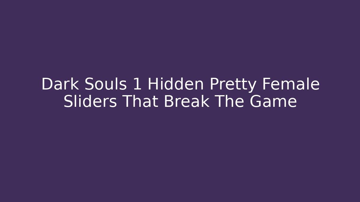 Dark Souls 1 Hidden Pretty Female Sliders That Break The Game