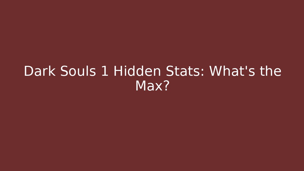 Dark Souls 1 Hidden Stats: What's the Max?
