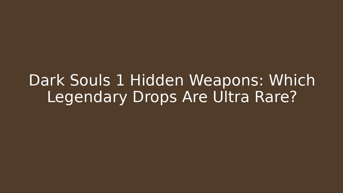 Dark Souls 1 Hidden Weapons: Which Legendary Drops Are Ultra Rare?