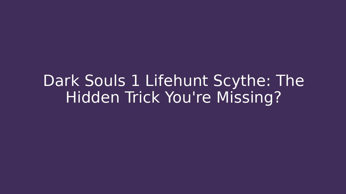 Dark Souls 1 Lifehunt Scythe: The Hidden Trick You’re Missing?