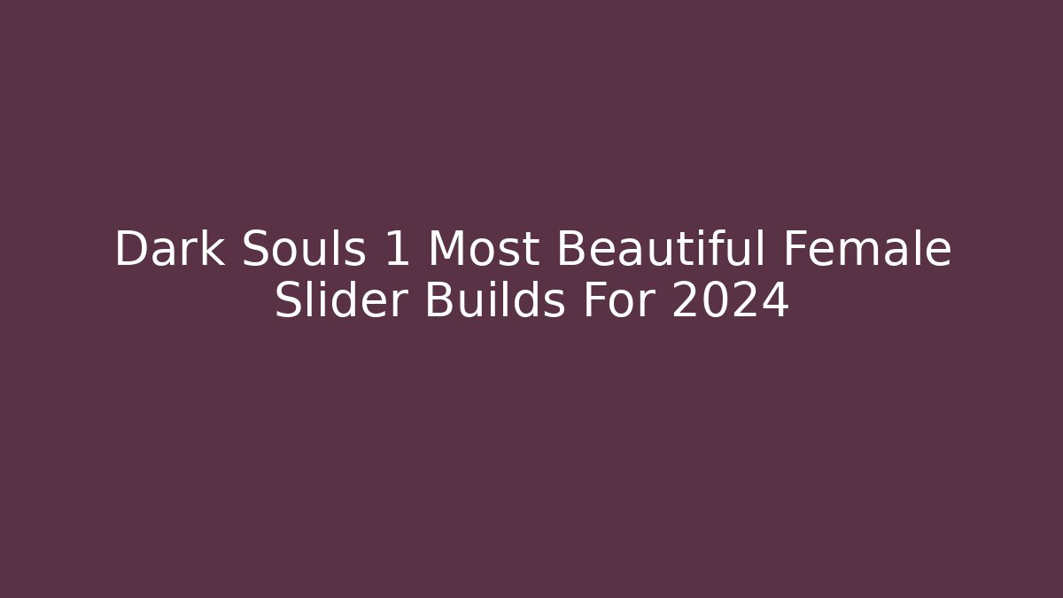 Dark Souls 1 Most Beautiful Female Slider Builds For 2024