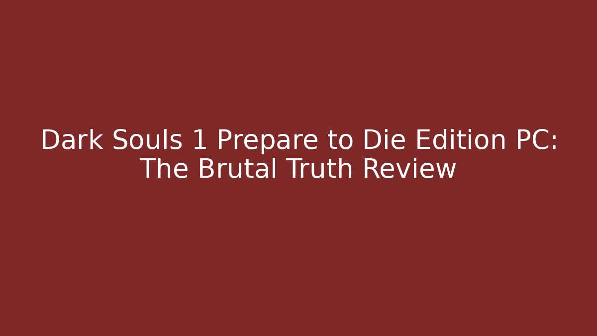Dark Souls 1 Prepare to Die Edition PC: The Brutal Truth Review