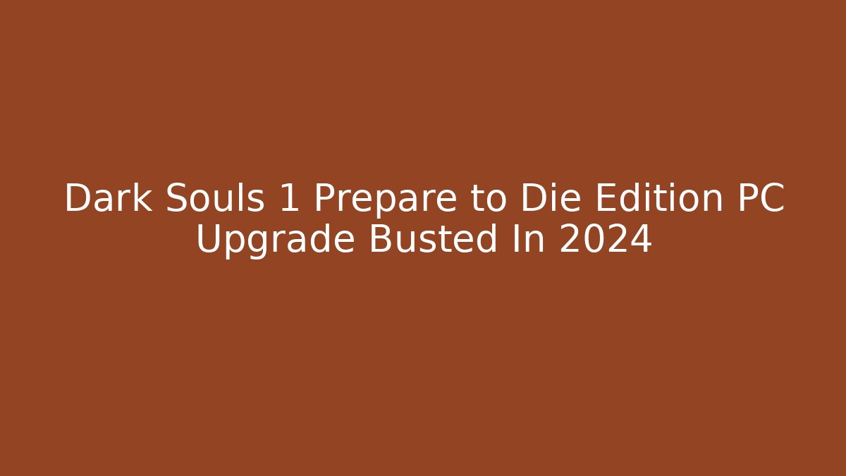 Dark Souls 1 Prepare to Die Edition PC Upgrade Busted In 2024