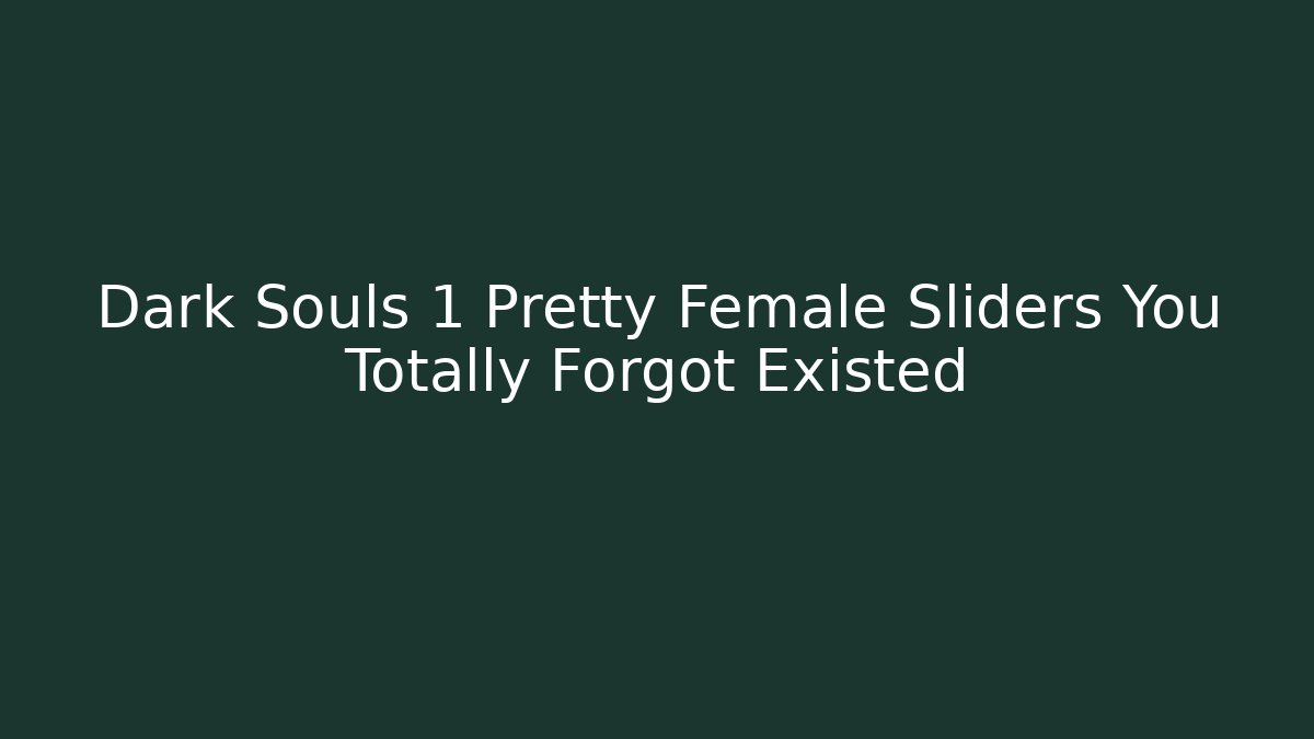 Dark Souls 1 Pretty Female Sliders You Totally Forgot Existed - Critter Realm