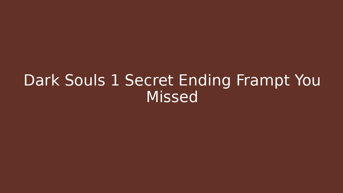 Dark Souls 1 Secret Ending Frampt You Missed