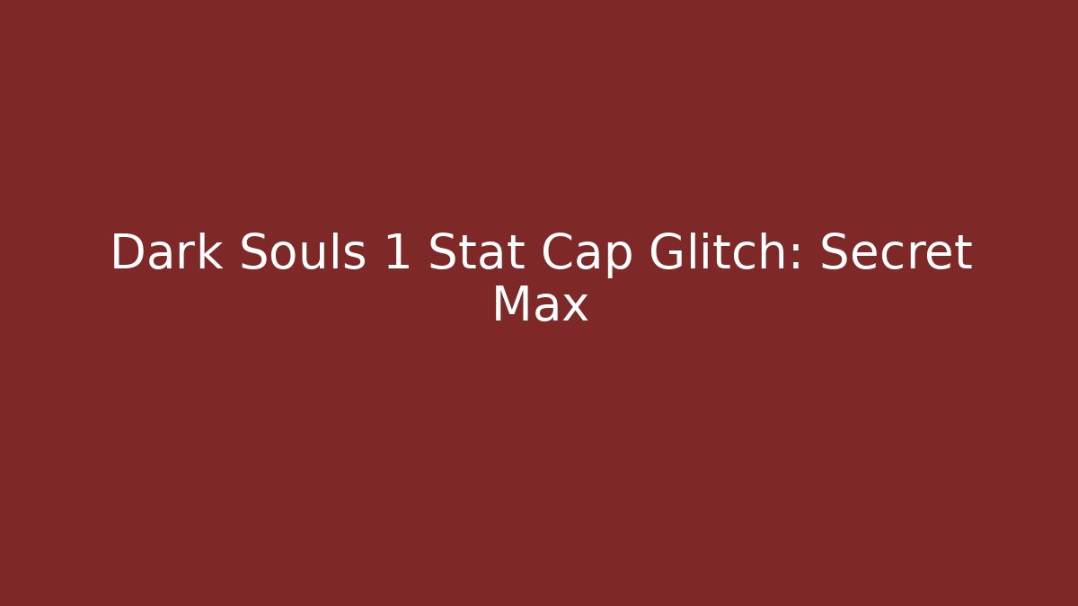 Dark Souls 1 Stat Cap Glitch: Secret Max