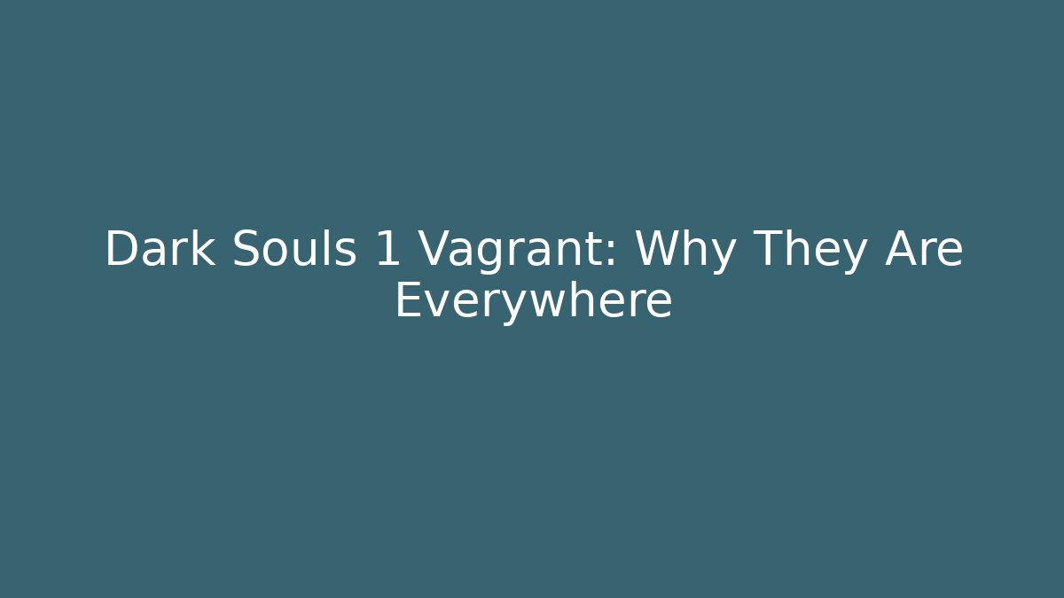 Dark Souls 1 Vagrant: Why They Are Everywhere