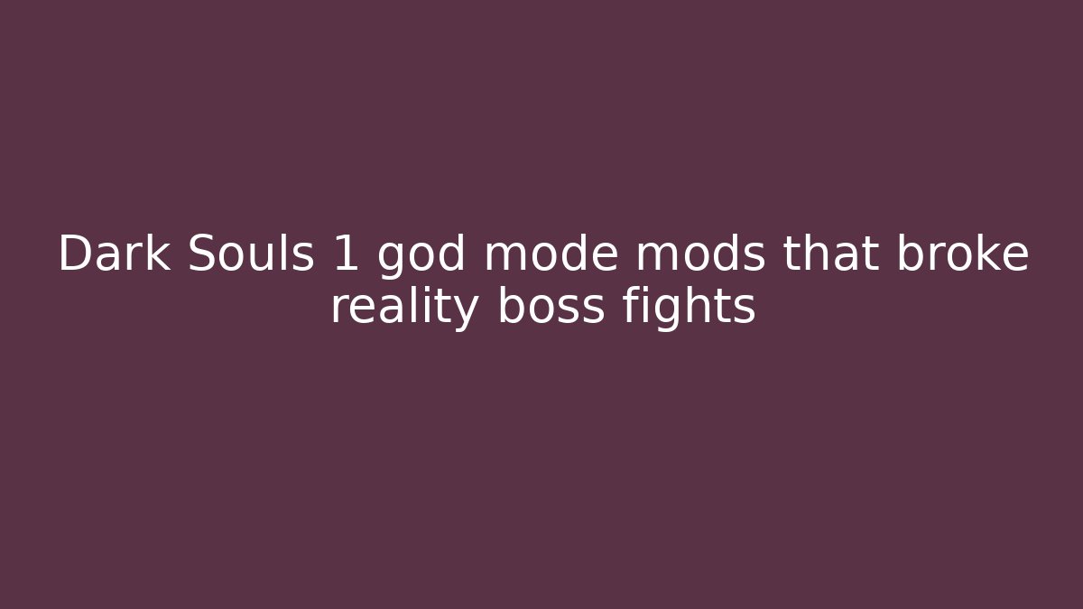 Dark Souls 1 god mode mods that broke reality boss fights