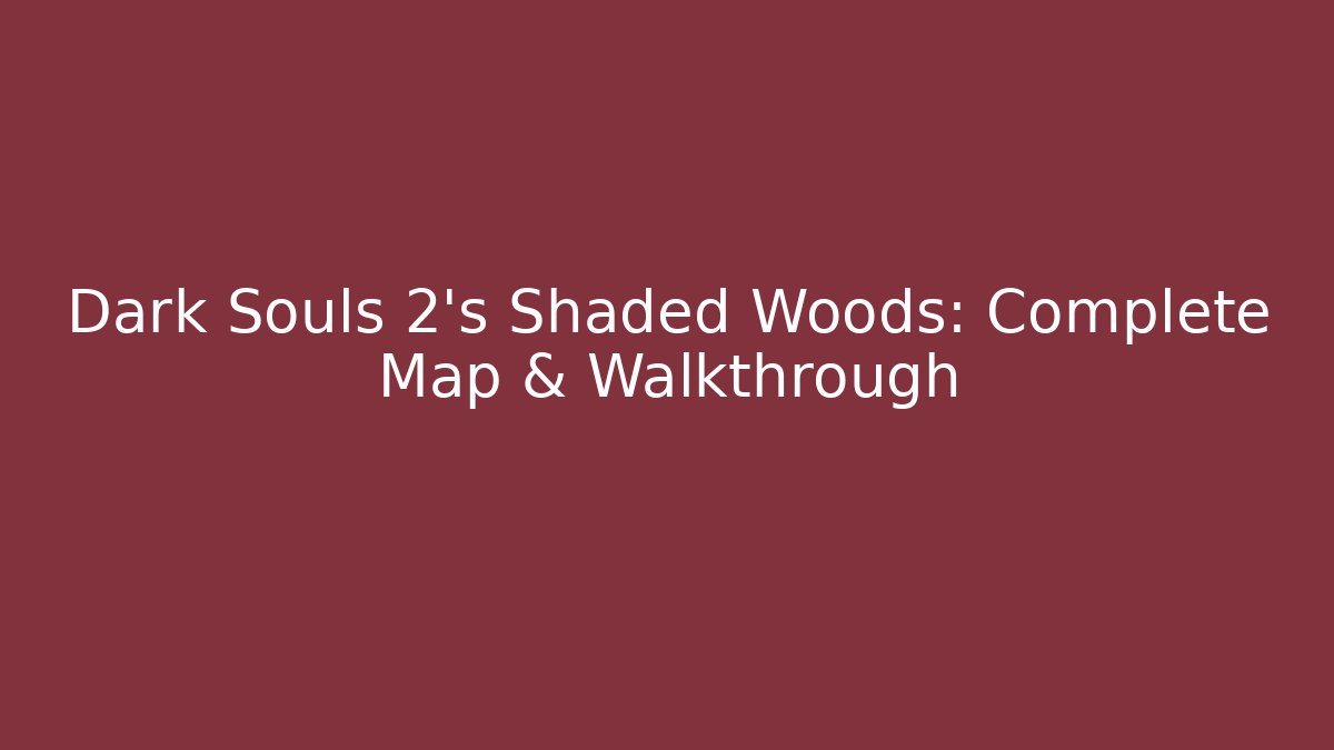 Dark Souls 2's Shaded Woods: Complete Map & Walkthrough