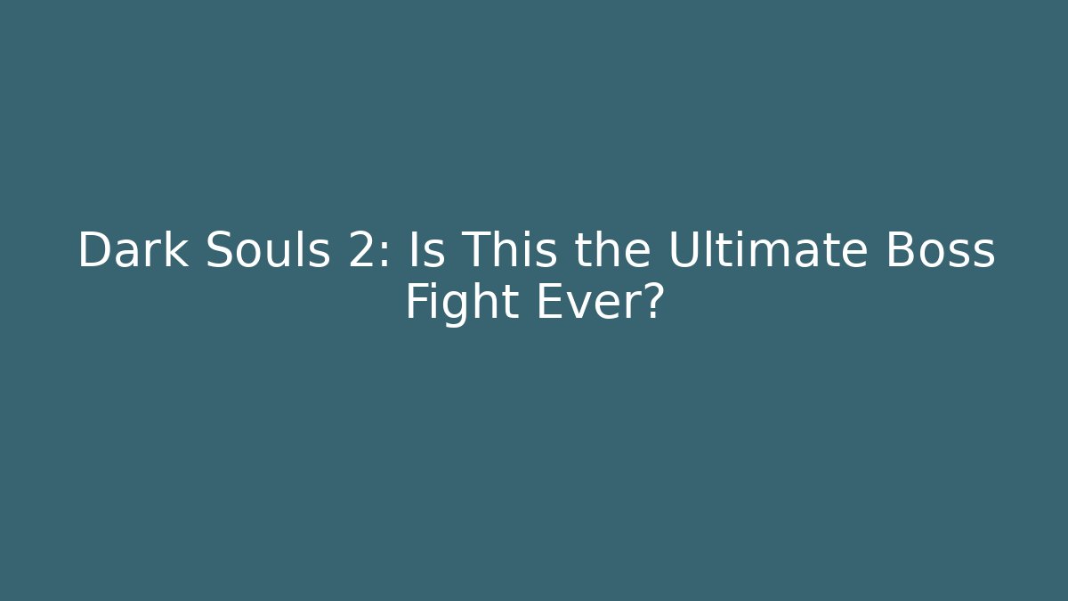 Dark Souls 2: Is This the Ultimate Boss Fight Ever?