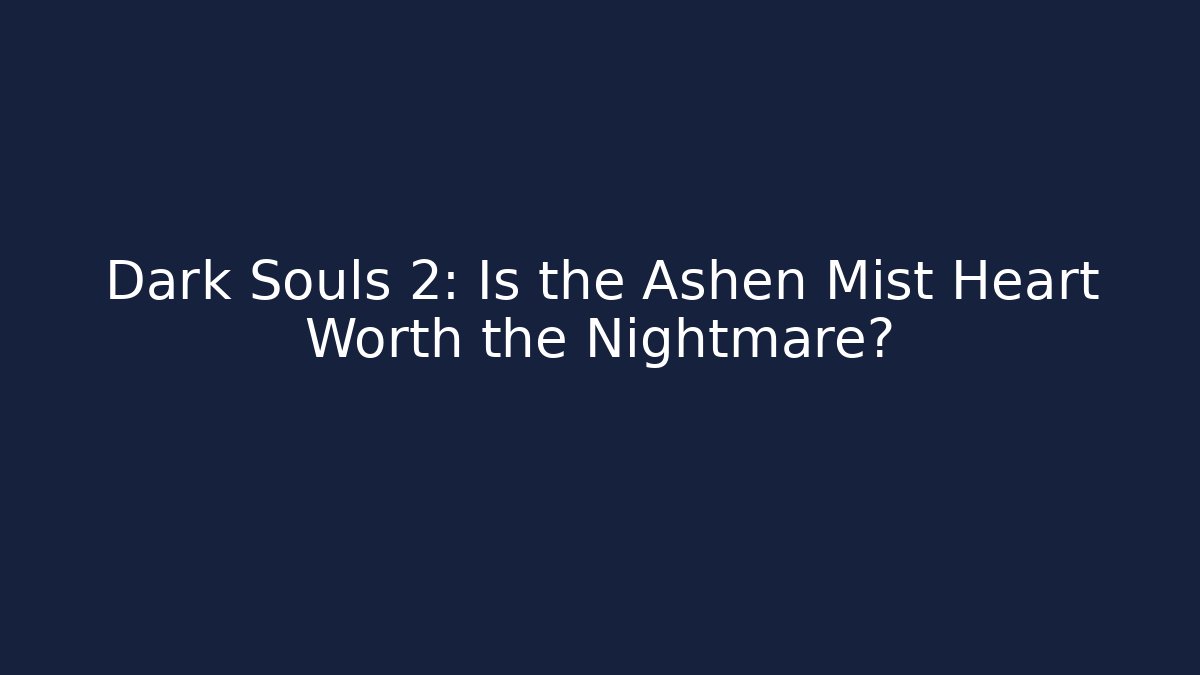 Dark Souls 2: Is the Ashen Mist Heart Worth the Nightmare?