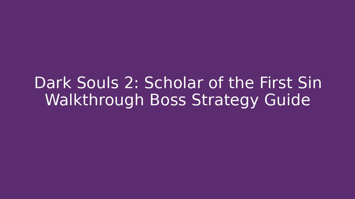 Dark Souls 2: Scholar of the First Sin Walkthrough Boss Strategy Guide