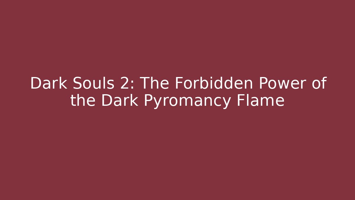Dark Souls 2: The Forbidden Power of the Dark Pyromancy Flame