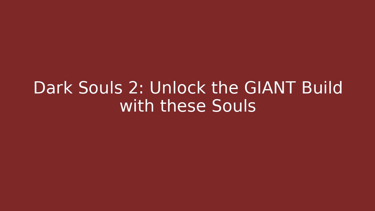 Dark Souls 2: Unlock the GIANT Build with these Souls
