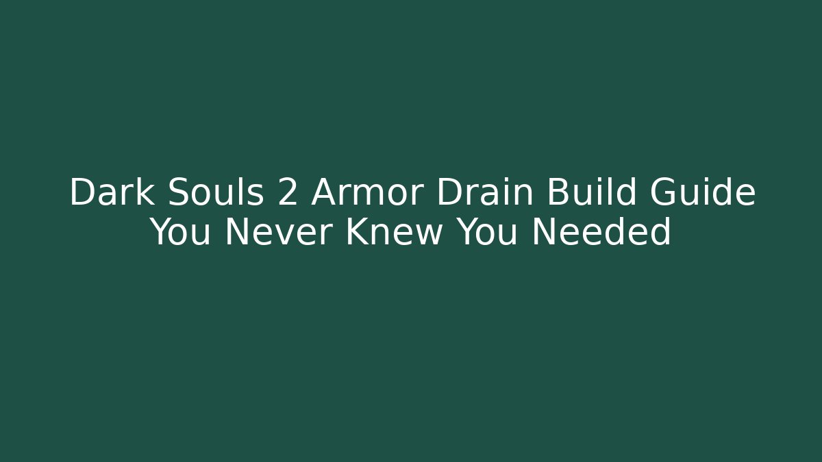 Dark Souls 2 Armor Drain Build Guide You Never Knew You Needed