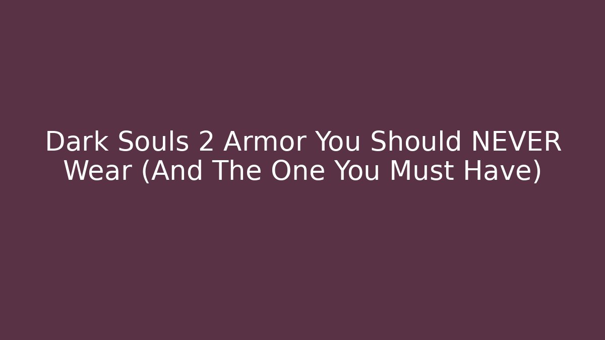 Dark Souls 2 Armor You Should NEVER Wear (And The One You Must Have)