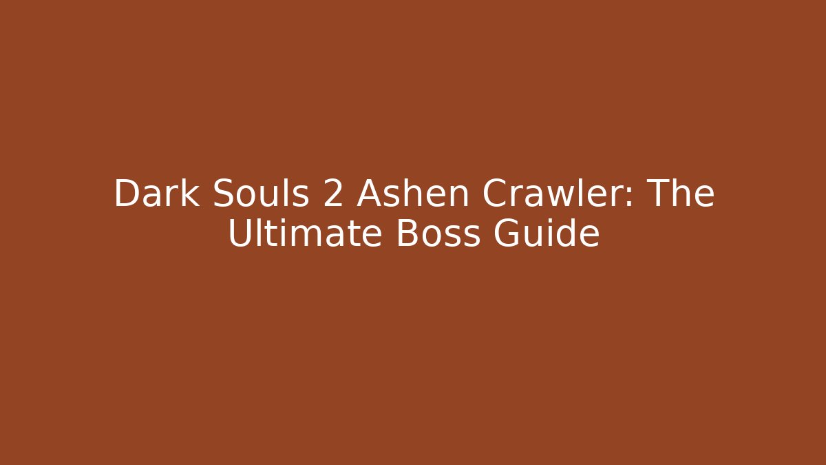 Dark Souls 2 Ashen Crawler: The Ultimate Boss Guide