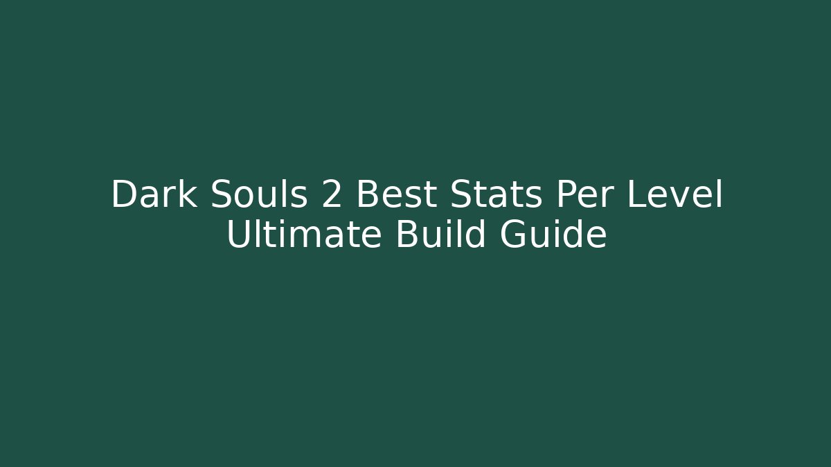 Dark Souls 2 Best Stats Per Level Ultimate Build Guide - Critter Realm