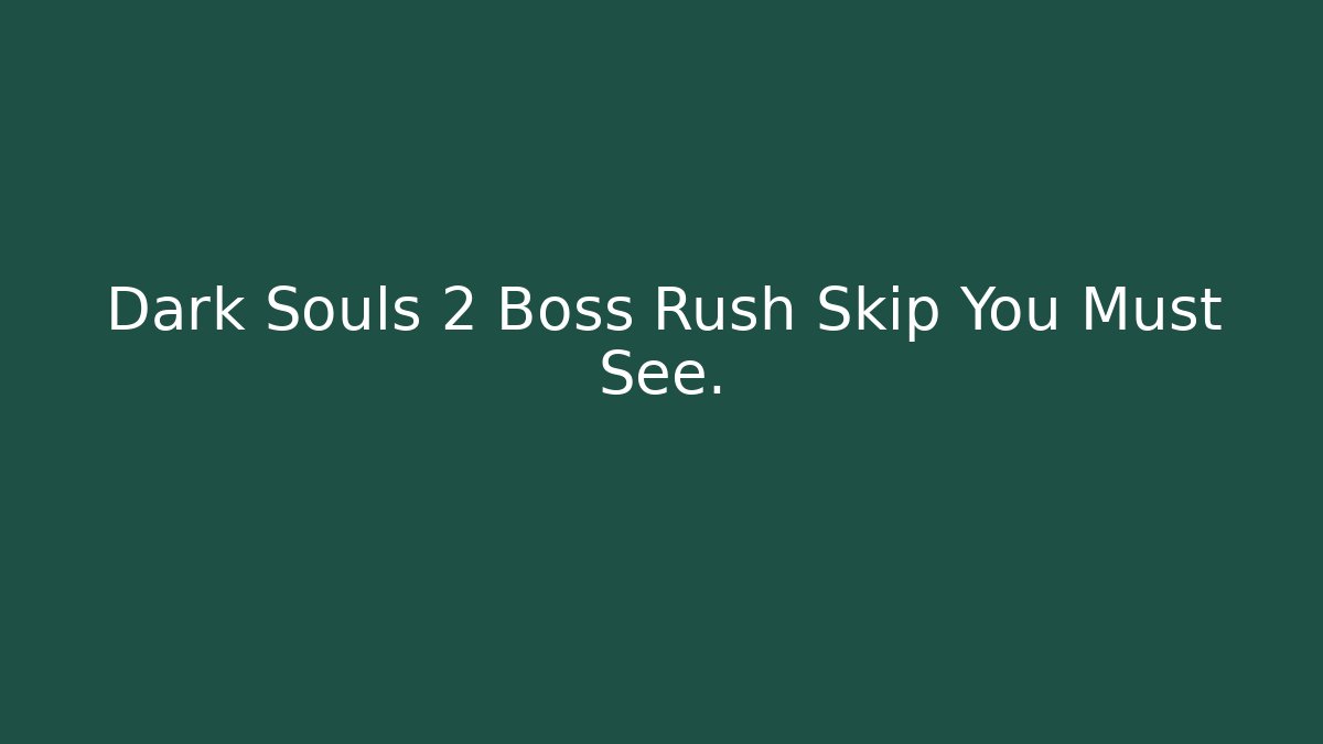 Dark Souls 2 Boss Rush Skip You Must See.