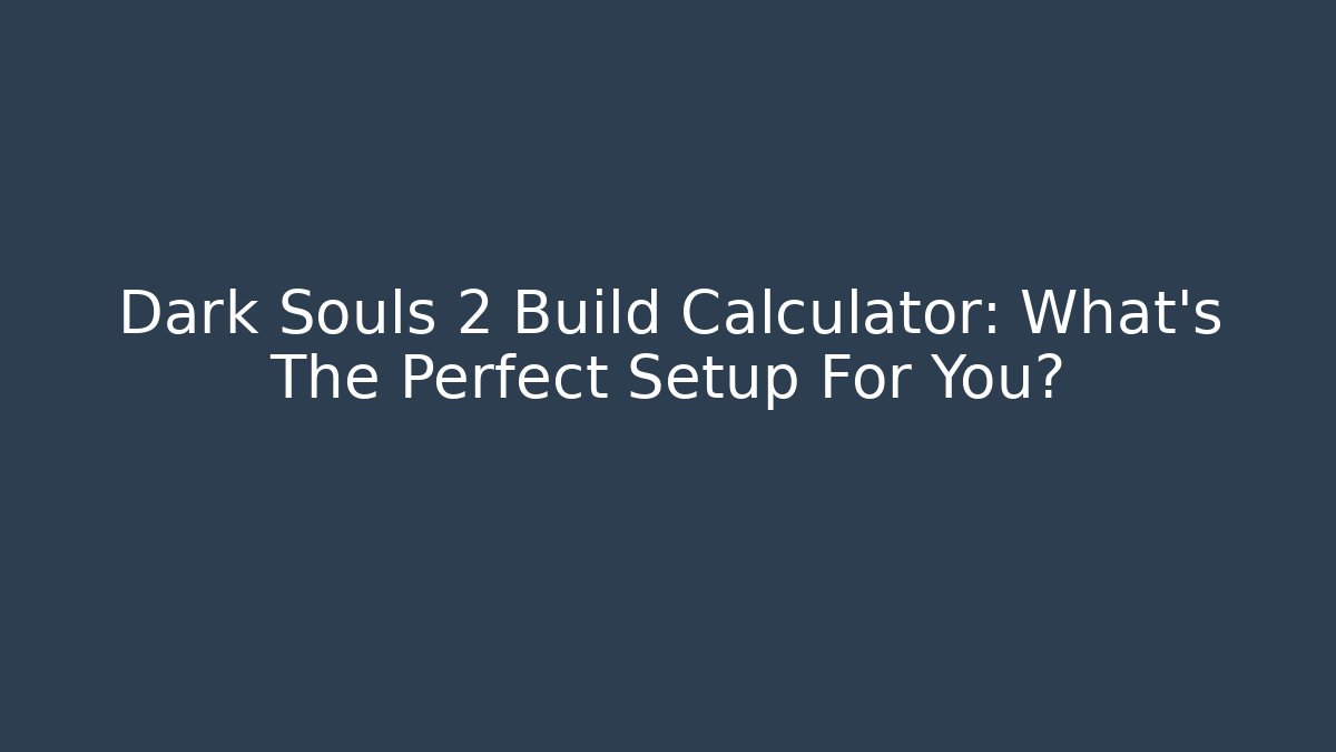 Dark Souls 2 Build Calculator: What’s The Perfect Setup For You? - Critter Realm