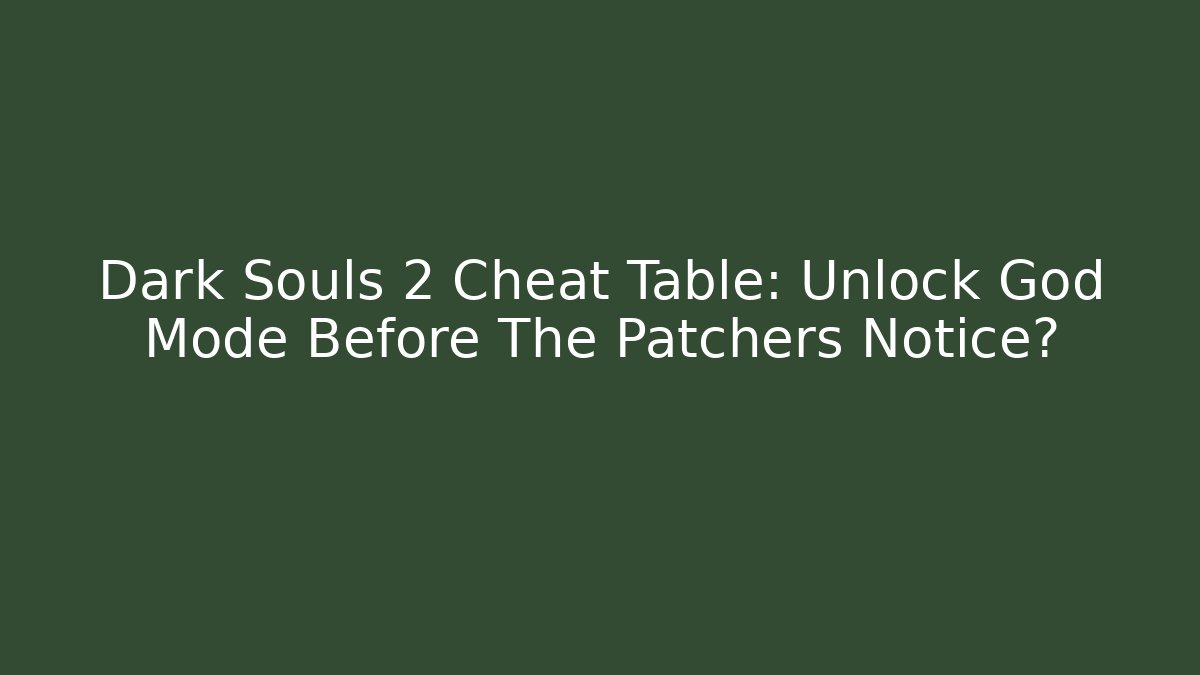 Dark Souls 2 Cheat Table: Unlock God Mode Before The Patchers Notice?