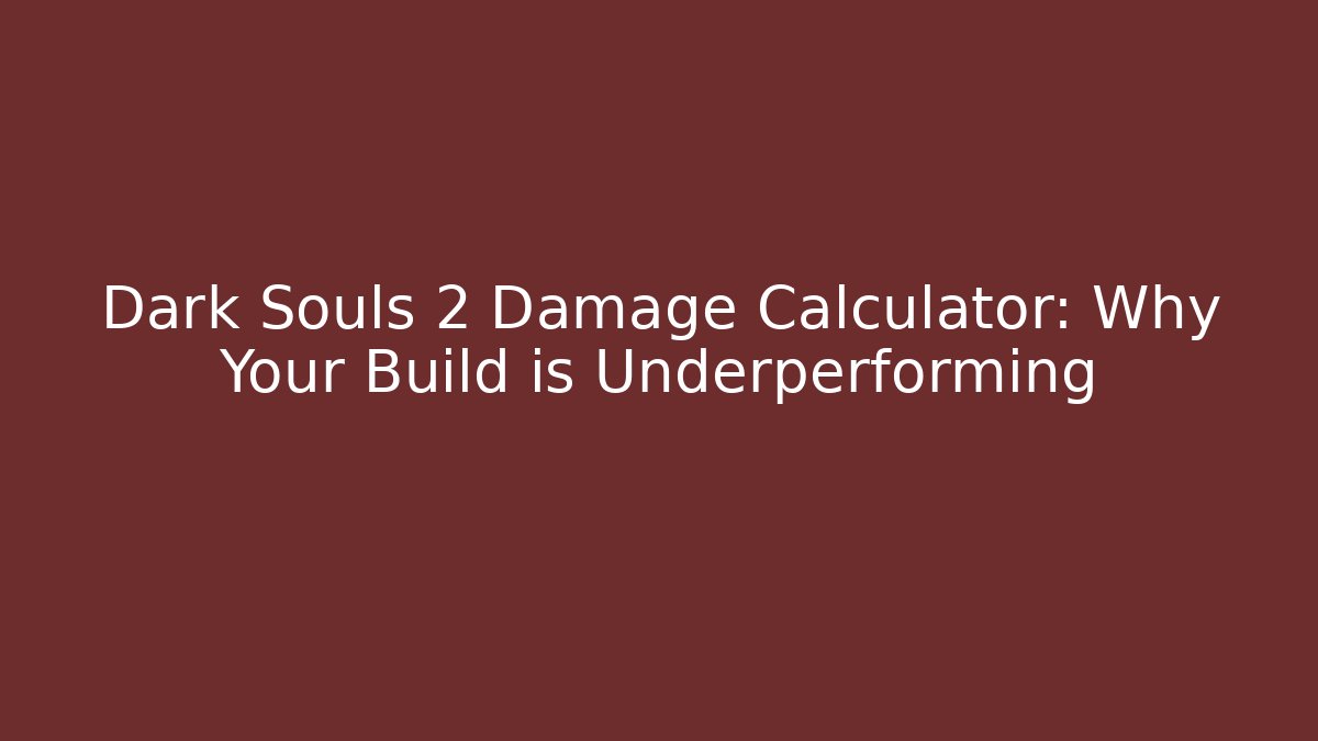 Dark Souls 2 Damage Calculator: Why Your Build is Underperforming
