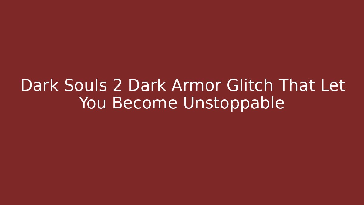 Dark Souls 2 Dark Armor Glitch That Let You Become Unstoppable