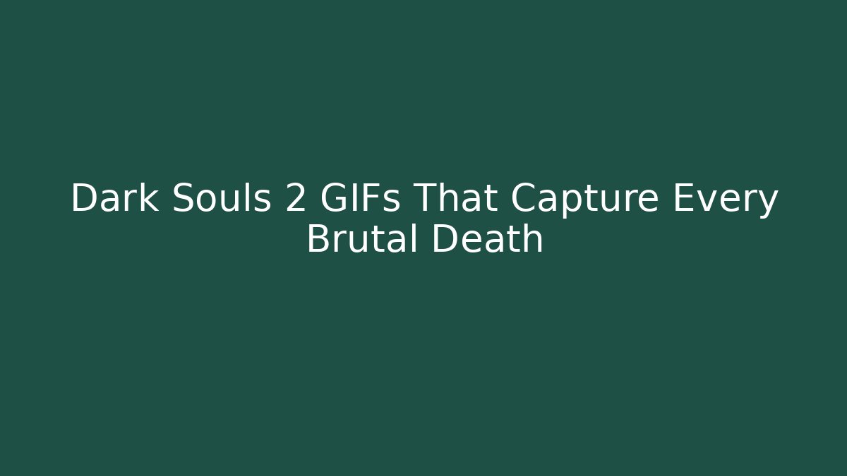Dark Souls 2 GIFs That Capture Every Brutal Death