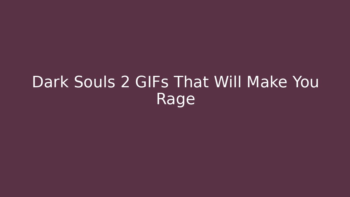 Dark Souls 2 GIFs That Will Make You Rage
