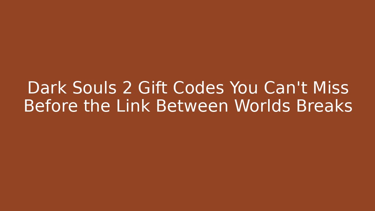 Dark Souls 2 Gift Codes You Can't Miss Before the Link Between Worlds Breaks