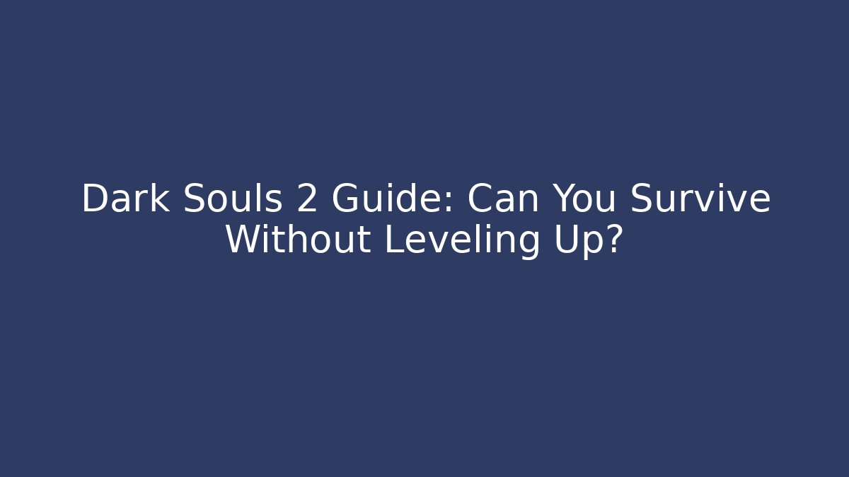 Dark Souls 2 Guide: Can You Survive Without Leveling Up?