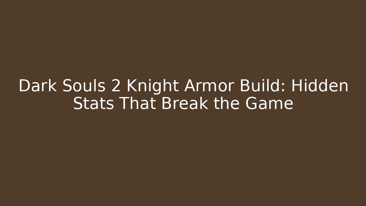 Dark Souls 2 Knight Armor Build: Hidden Stats That Break the Game