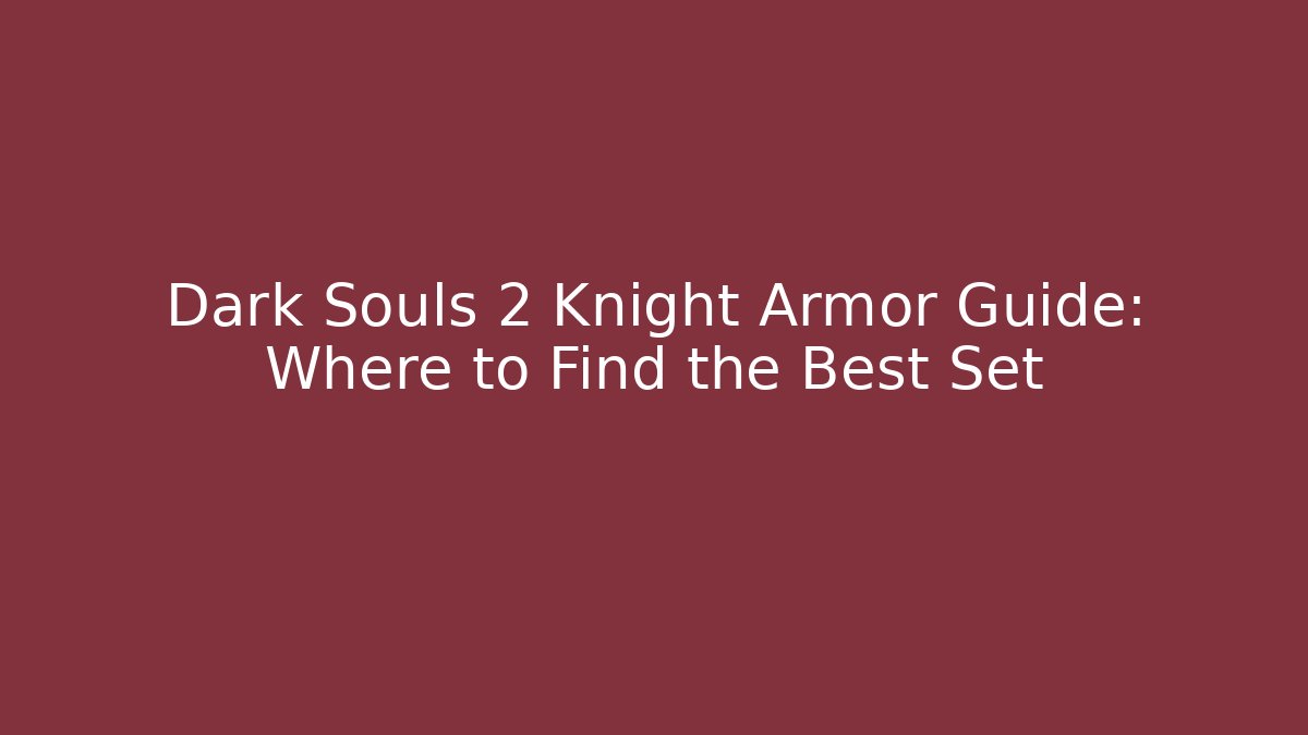 Dark Souls 2 Knight Armor Guide: Where to Find the Best Set