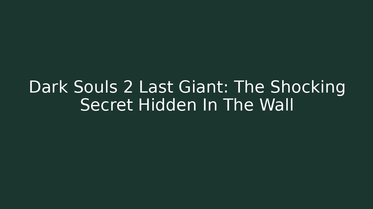 Dark Souls 2 Last Giant: The Shocking Secret Hidden In The Wall