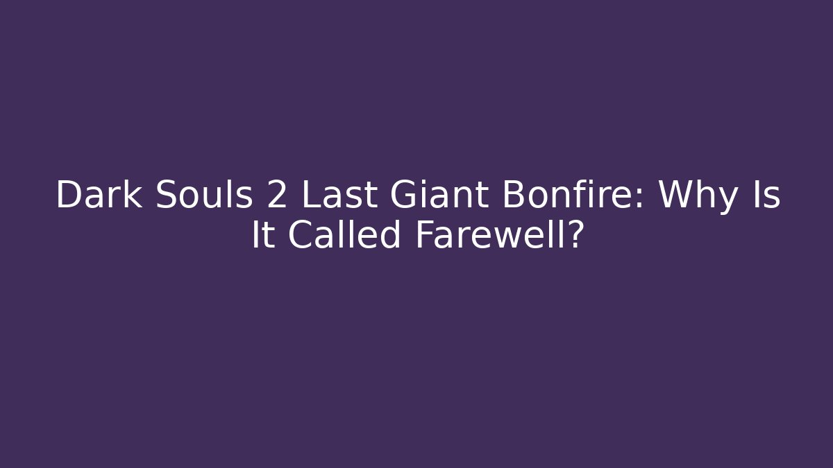 Dark Souls 2 Last Giant Bonfire: Why Is It Called Farewell?