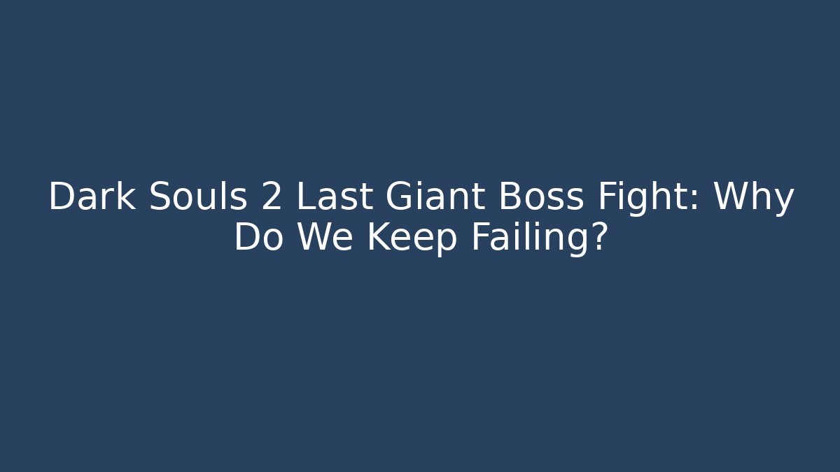 Dark Souls 2 Last Giant Boss Fight: Why Do We Keep Failing?