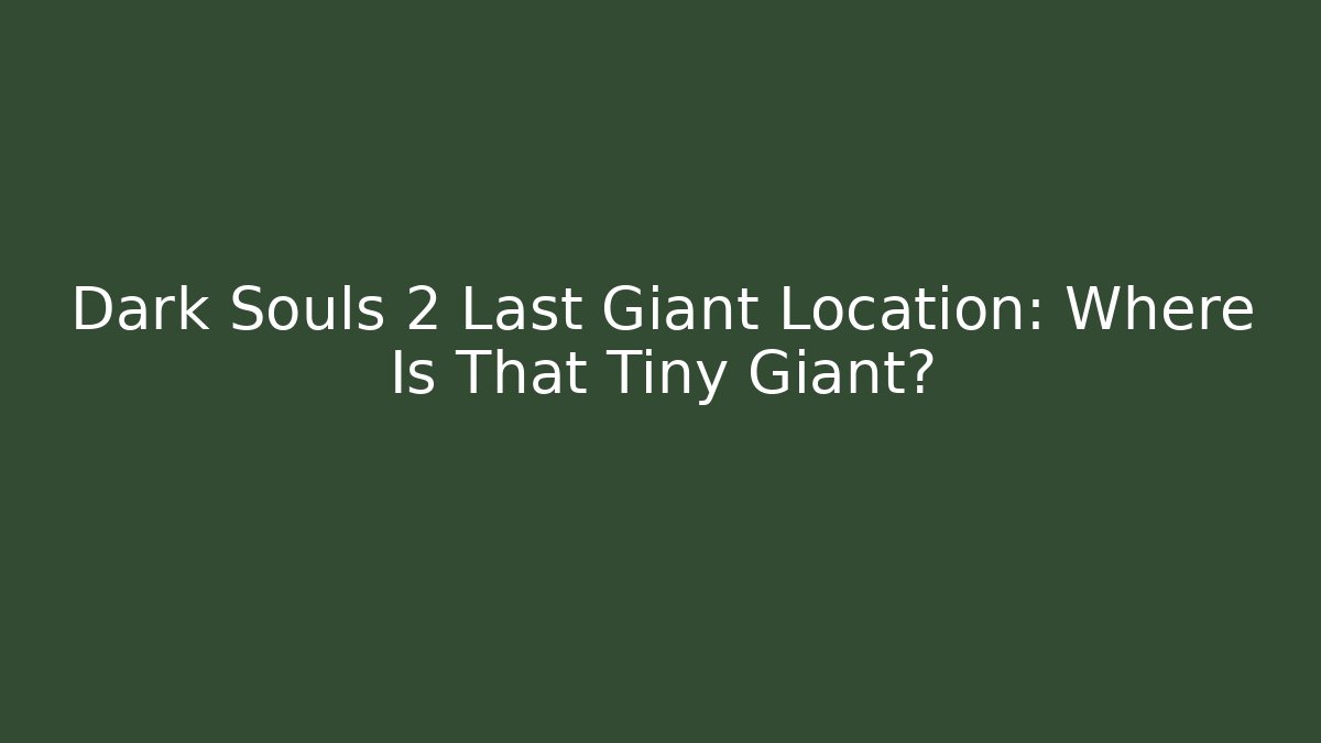 Dark Souls 2 Last Giant Location: Where Is That Tiny Giant? - Critter Realm