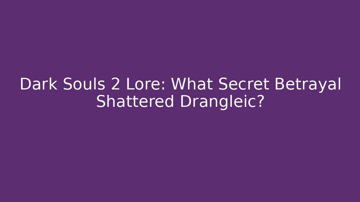 Dark Souls 2 Lore: What Secret Betrayal Shattered Drangleic?