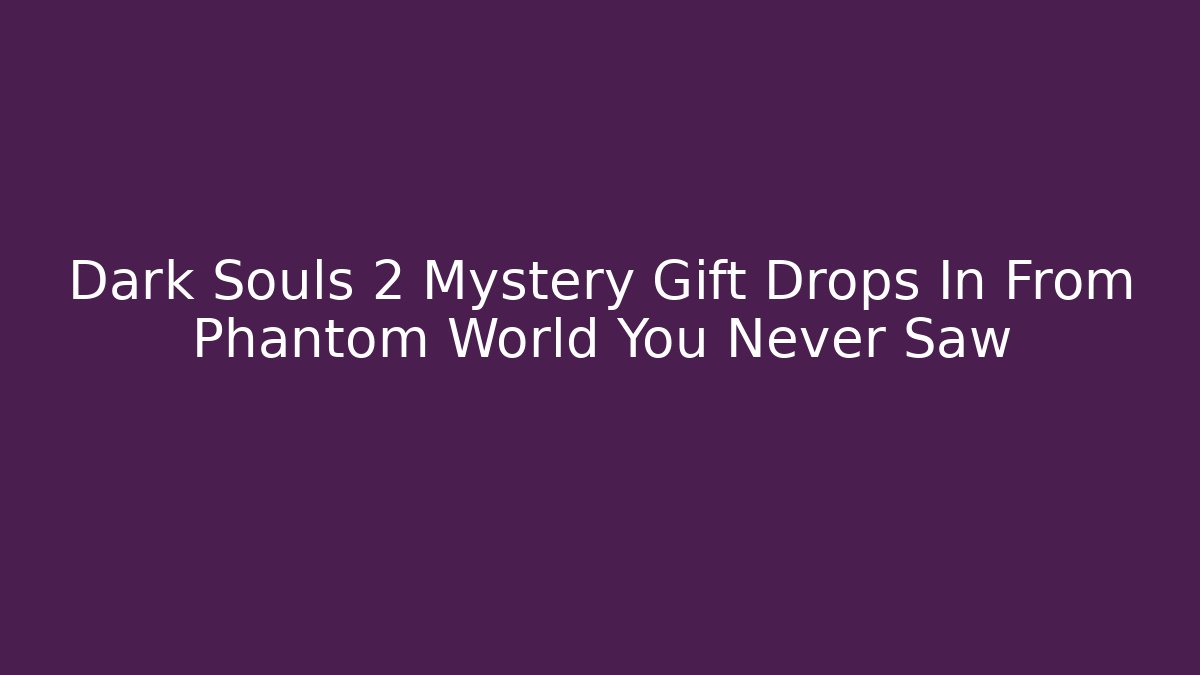 Dark Souls 2 Mystery Gift Drops In From Phantom World You Never Saw