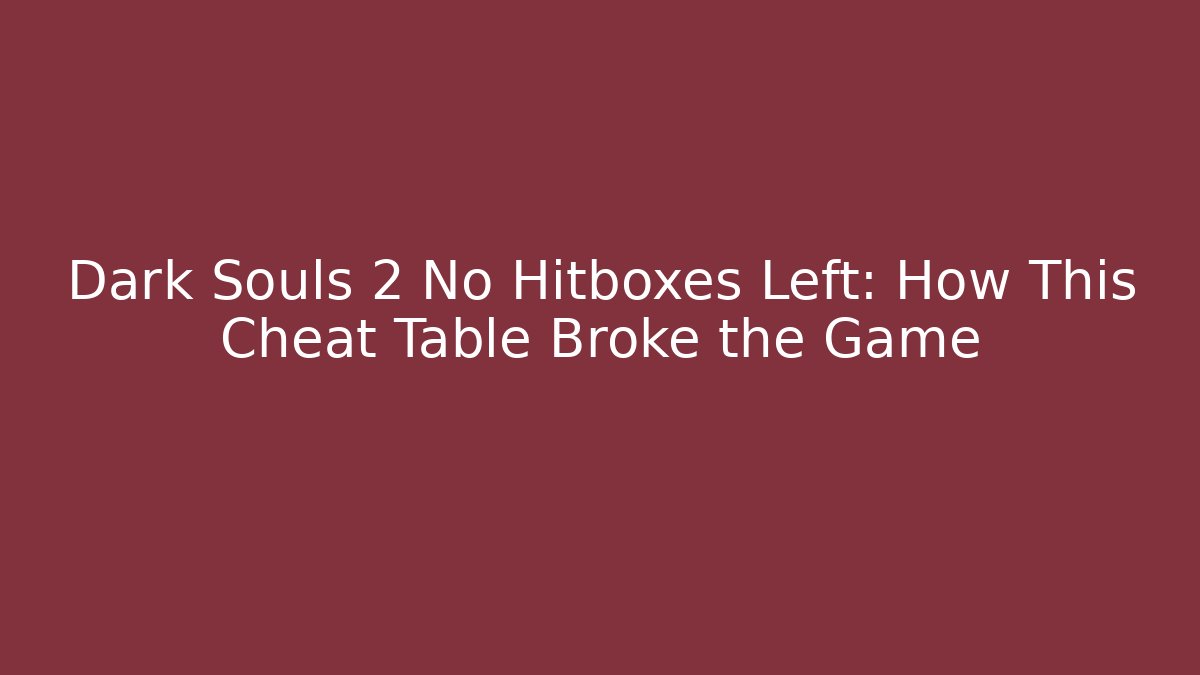 Dark Souls 2 No Hitboxes Left: How This Cheat Table Broke the Game