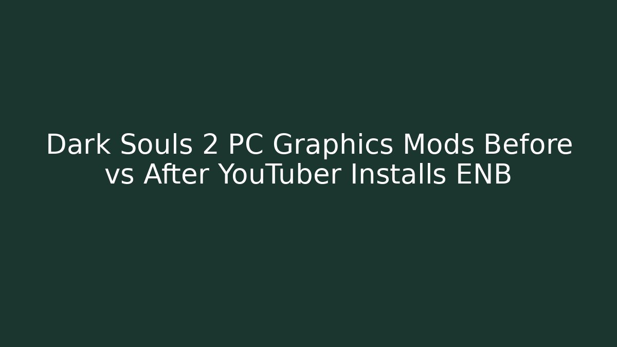 Dark Souls 2 PC Graphics Mods Before vs After YouTuber Installs ENB