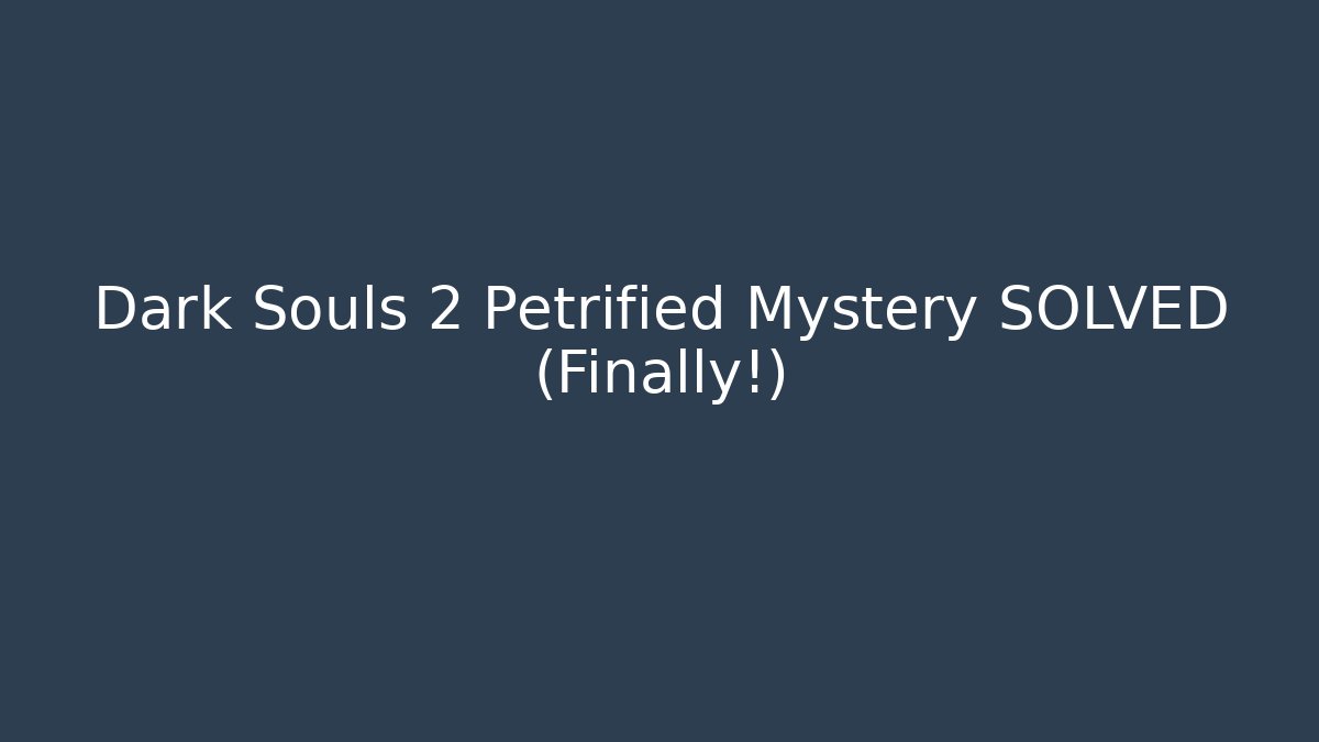 Dark Souls 2 Petrified Mystery SOLVED (Finally!)