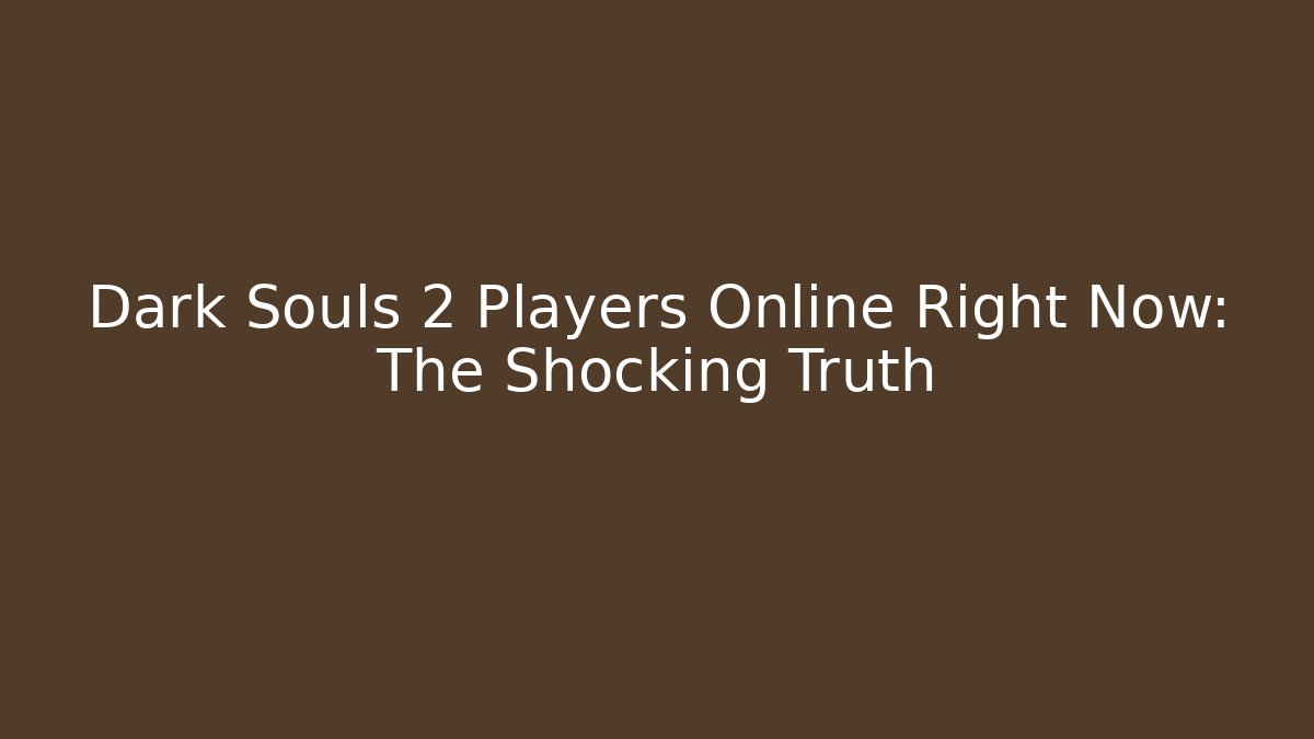 Dark Souls 2 Players Online Right Now: The Shocking Truth