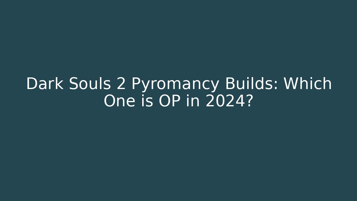 Dark Souls 2 Pyromancy Builds: Which One is OP in 2024? - Critter Realm