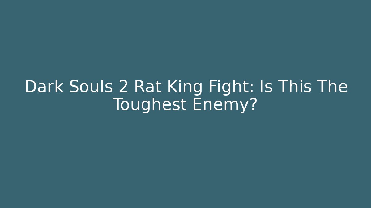 Dark Souls 2 Rat King Fight: Is This The Toughest Enemy?