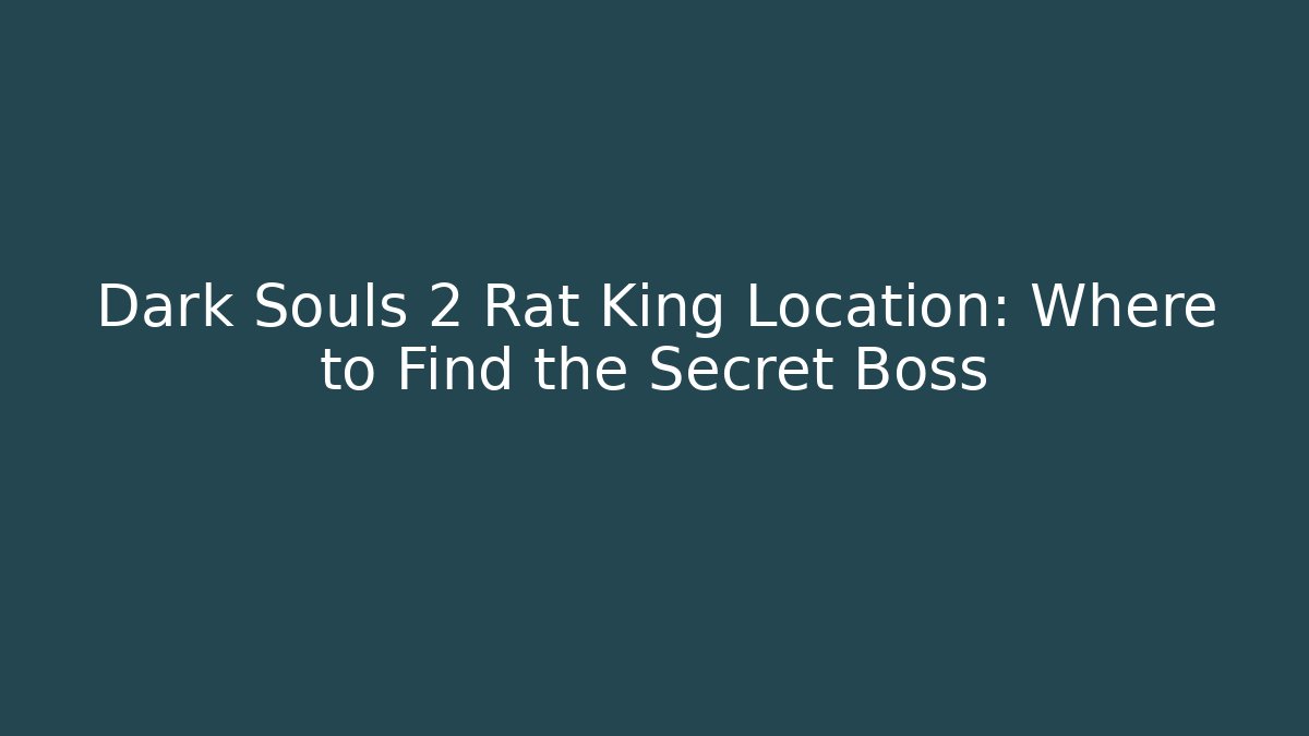 Dark Souls 2 Rat King Location: Where to Find the Secret Boss